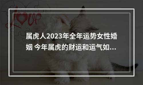 属虎人2023年全年运势女性婚姻 今年属虎的财运和运气如何2023