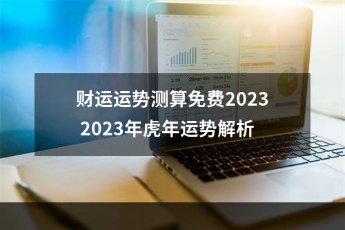 财运运势测算免费2023 2023年虎年运势解析