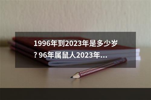 1996年到2023年是多少岁? 96年属鼠人2023年运势如何