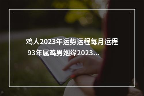 鸡人2023年运势运程每月运程 93年属鸡男姻缘2023下半年