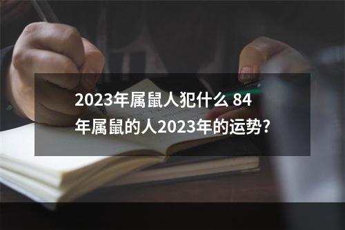 2023年属鼠人犯什么 84年属鼠的人2023年的运势?