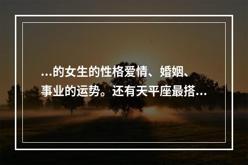 ...的女生的性格爱情、婚姻、事业的运势。还有天平座最搭的星座是?最... 属羊的天秤女漂亮吗