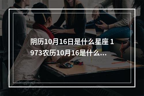 阴历10月16日是什么星座 1973农历10月16是什么星座