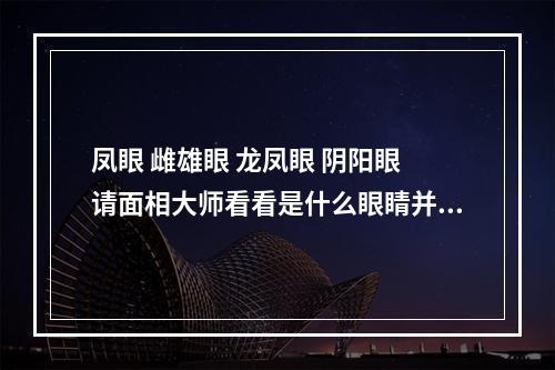 凤眼 雌雄眼 龙凤眼 阴阳眼 请面相大师看看是什么眼睛并分析分析 性 ... 面相眼睛颜色