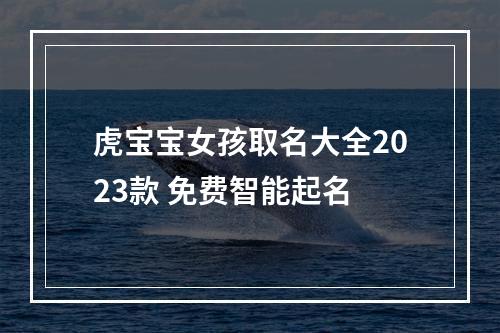 虎宝宝女孩取名大全2023款 免费智能起名