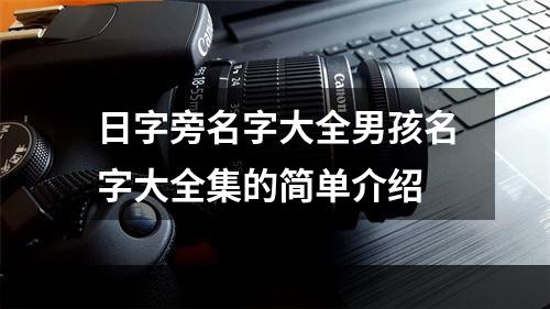 日字旁名字大全男孩名字大全集的简单介绍