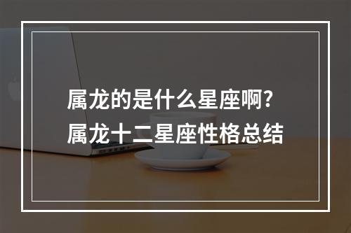 属龙的是什么星座啊? 属龙十二星座性格总结
