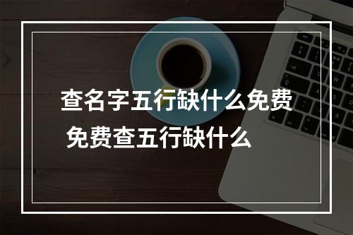 查名字五行缺什么免费 免费查五行缺什么