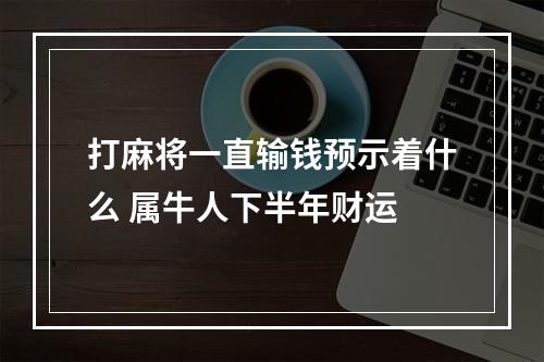 打麻将一直输钱预示着什么 属牛人下半年财运