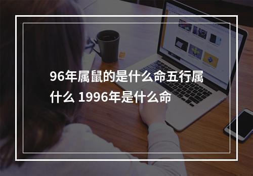96年属鼠的是什么命五行属什么 1996年是什么命