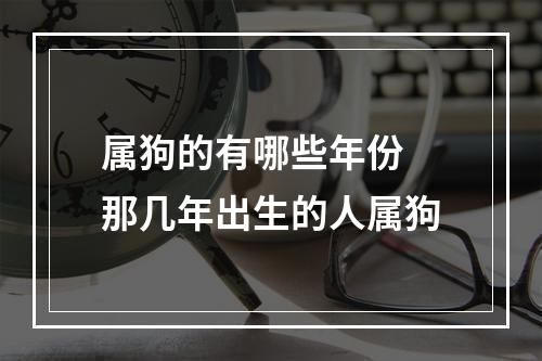 属狗的有哪些年份 那几年出生的人属狗