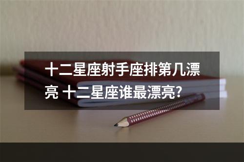 十二星座射手座排第几漂亮 十二星座谁最漂亮?