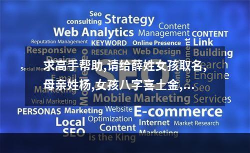 求高手帮助,请给薛姓女孩取名,母亲姓杨,女孩八字喜土金,公元1995年8月... 八字起名喜用神土与金女孩