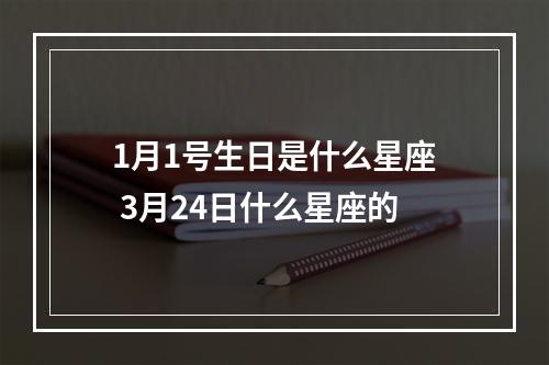 1月1号生日是什么星座 3月24日什么星座的