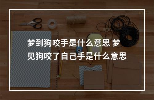 梦到狗咬手是什么意思 梦见狗咬了自己手是什么意思