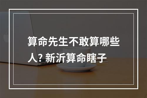 算命先生不敢算哪些人? 新沂算命瞎子