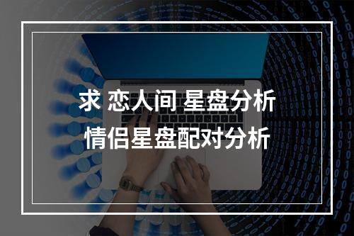 求 恋人间 星盘分析 情侣星盘配对分析
