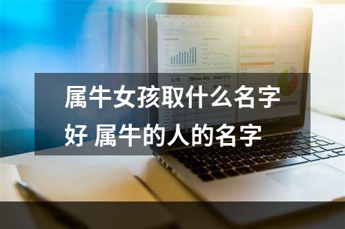 属牛女孩取什么名字好 属牛的人的名字
