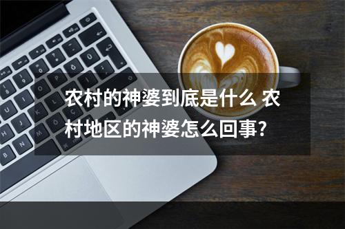 农村的神婆到底是什么 农村地区的神婆怎么回事?
