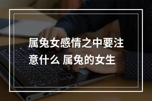 属兔女感情之中要注意什么 属兔的女生