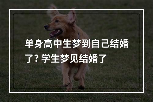 单身高中生梦到自己结婚了? 学生梦见结婚了