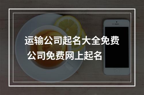 运输公司起名大全免费 公司免费网上起名