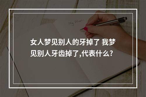 女人梦见别人的牙掉了 我梦见别人牙齿掉了,代表什么?
