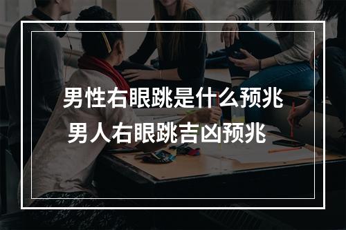 男性右眼跳是什么预兆 男人右眼跳吉凶预兆