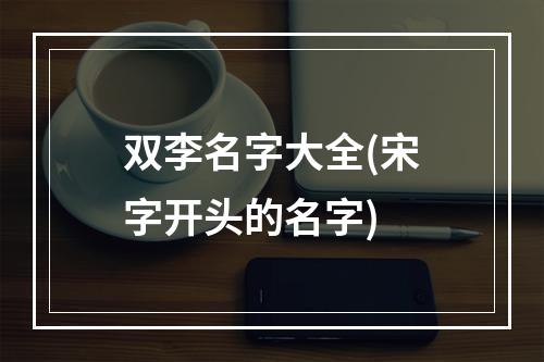 双李名字大全(宋字开头的名字)