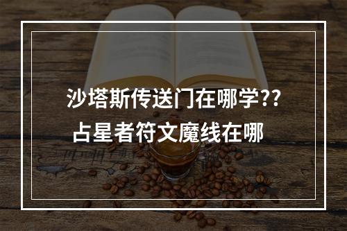 沙塔斯传送门在哪学?? 占星者符文魔线在哪