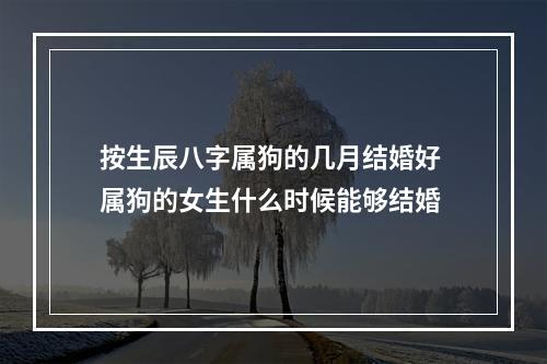 按生辰八字属狗的几月结婚好 属狗的女生什么时候能够结婚