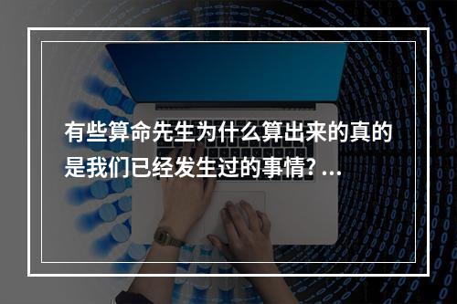有些算命先生为什么算出来的真的是我们已经发生过的事情? 算命能算出你做过什么事吗