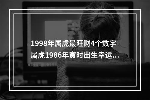 1998年属虎最旺财4个数字 属虎1986年寅时出生幸运数字是多少