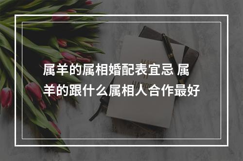 属羊的属相婚配表宜忌 属羊的跟什么属相人合作最好