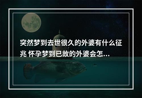 突然梦到去世很久的外婆有什么征兆 怀孕梦到已故的外婆会怎么样