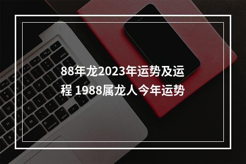 88年龙2023年运势及运程 1988属龙人今年运势