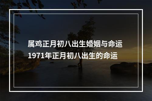 属鸡正月初八出生婚姻与命运 1971年正月初八出生的命运
