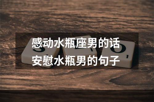 感动水瓶座男的话 安慰水瓶男的句子