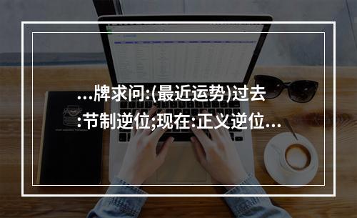 ...牌求问:(最近运势)过去:节制逆位;现在:正义逆位;未来:月亮正位。 塔罗牌月亮正位运势