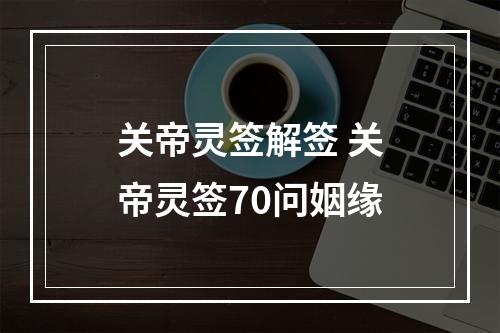 关帝灵签解签 关帝灵签70问姻缘