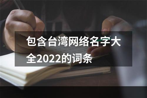 包含台湾网络名字大全2022的词条