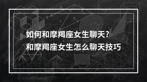 如何和摩羯座女生聊天? 和摩羯座女生怎么聊天技巧