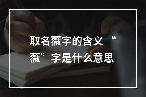 取名薇字的含义 “薇”字是什么意思
