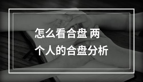 怎么看合盘 两个人的合盘分析