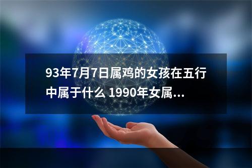 93年7月7日属鸡的女孩在五行中属于什么 1990年女属马的是什么命
