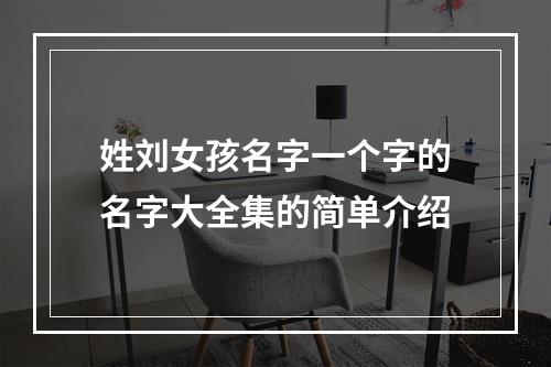 姓刘女孩名字一个字的名字大全集的简单介绍