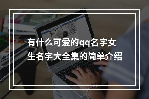 有什么可爱的qq名字女生名字大全集的简单介绍