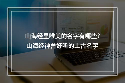 山海经里唯美的名字有哪些? 山海经神兽好听的上古名字