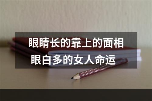 眼睛长的靠上的面相 眼白多的女人命运