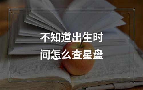 不知道出生时间怎么查星盘